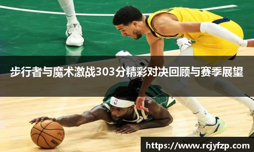 步行者与魔术激战303分精彩对决回顾与赛季展望