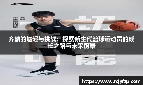 齐麟的崛起与挑战:探索新生代篮球运动员的成长之路与未来前景