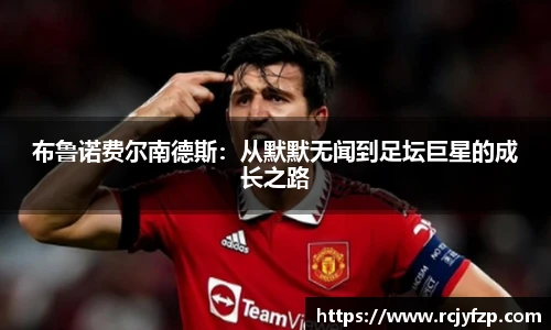 布鲁诺费尔南德斯:从默默无闻到足坛巨星的成长之路