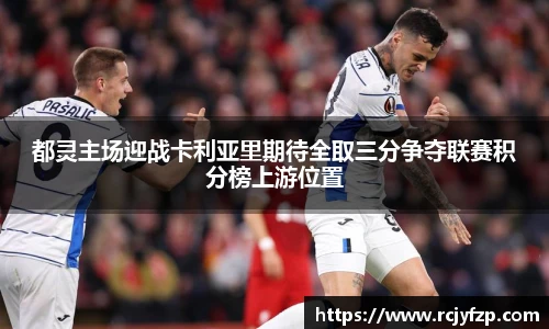 都灵主场迎战卡利亚里期待全取三分争夺联赛积分榜上游位置