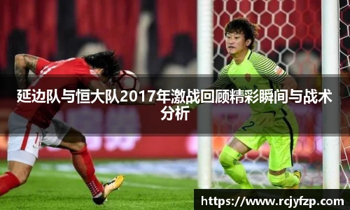 延边队与恒大队2017年激战回顾精彩瞬间与战术分析